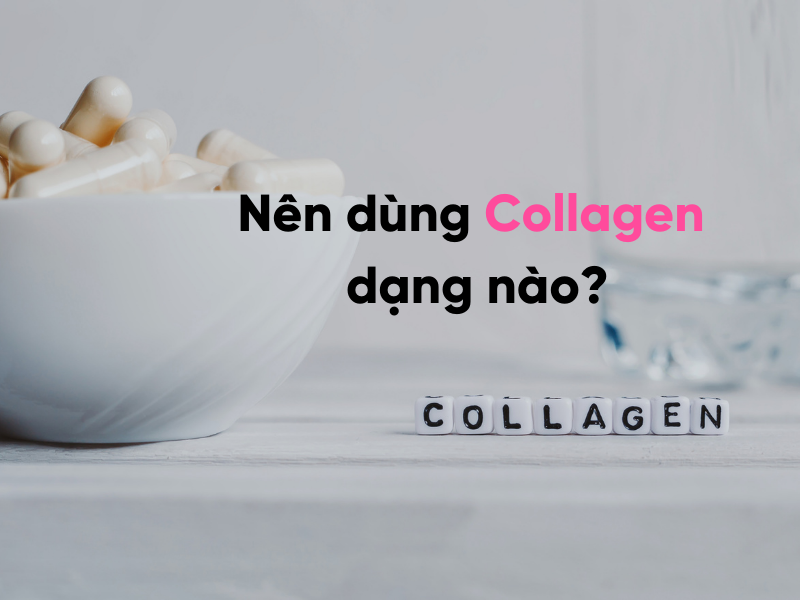 Nên dùng Collagen dạng nào?