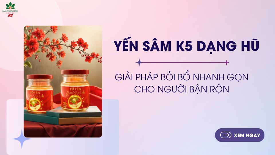 Yến sâm K5 dạng hũ tiện lợi – Giải pháp bồi bổ nhanh gọn cho người bận rộn