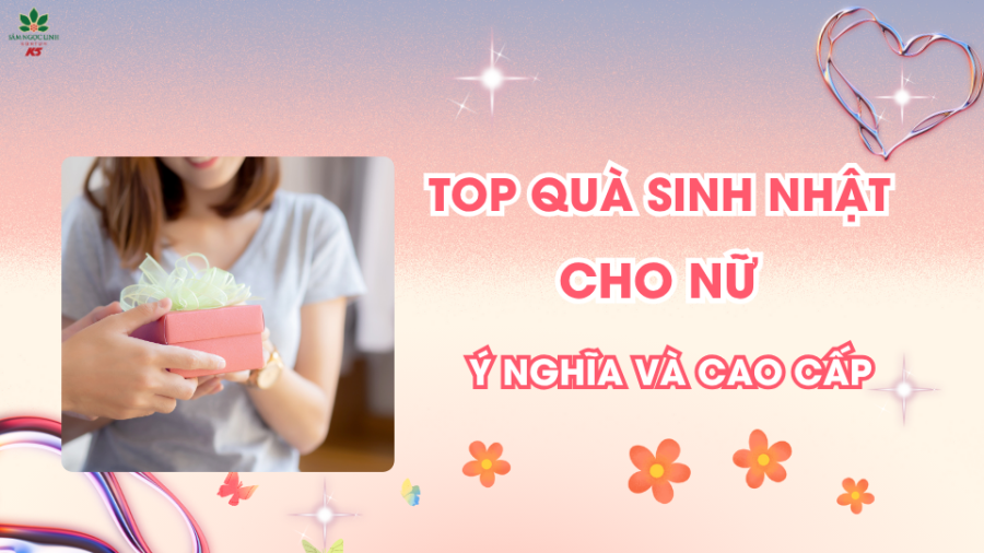 Top quà sinh nhật cho nữ ý nghĩa & cao cấp – Gợi ý quà sức khỏe, sắc đẹp từ Sâm Ngọc Linh K5
