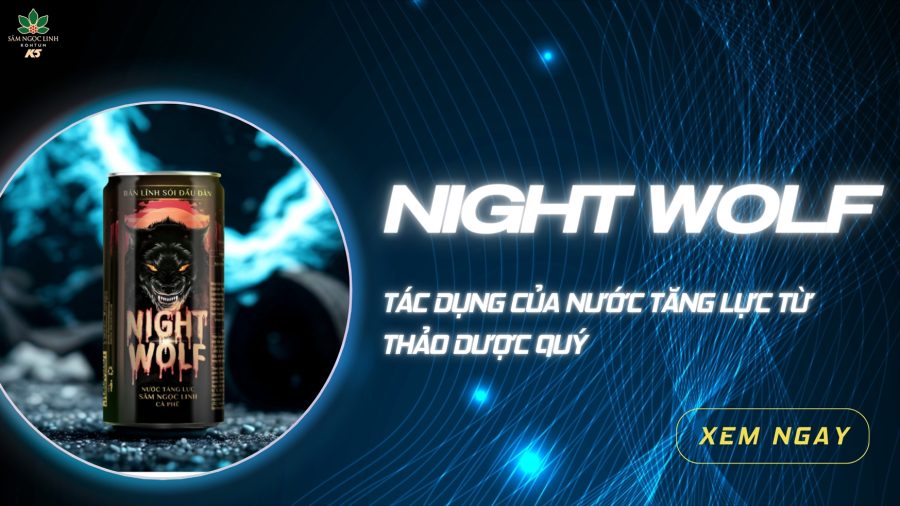 Tác dụng của nước tăng lực Night Wolf – Bùng nổ năng lượng từ Sâm Ngọc Linh và thảo dược quý