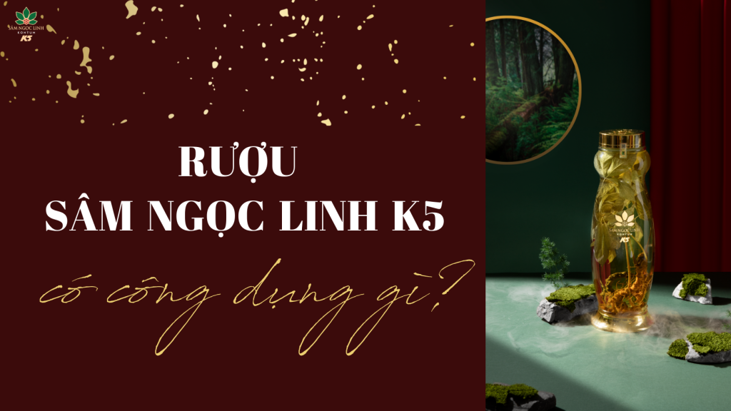 Rượu Sâm Ngọc Linh K5 có công dụng gì? 