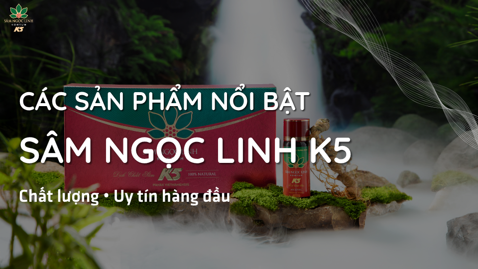 Các sản phẩm nổi bật từ Sâm Ngọc Linh K5: Chất lượng và uy tín hàng đầu