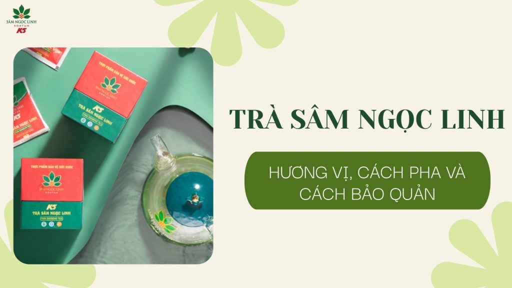 Trà Sâm Ngọc Linh: Hương vị, cách pha và cách bảo quản 