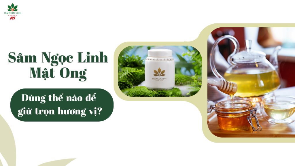 Sâm Ngọc Linh Mật Ong K5 dùng thế nào để giữ trọn hương vị?